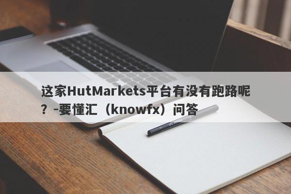 这家HutMarkets平台有没有跑路呢？-要懂汇（knowfx）问答-第1张图片-要懂汇圈网