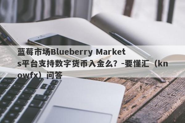 蓝莓市场Blueberry Markets平台支持数字货币入金么？-要懂汇（knowfx）问答-第1张图片-要懂汇圈网