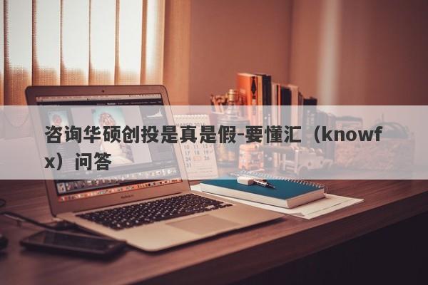 咨询华硕创投是真是假-要懂汇（knowfx）问答-第1张图片-要懂汇圈网