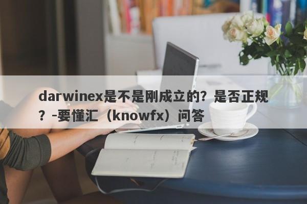 darwinex是不是刚成立的？是否正规？-要懂汇（knowfx）问答-第1张图片-要懂汇圈网