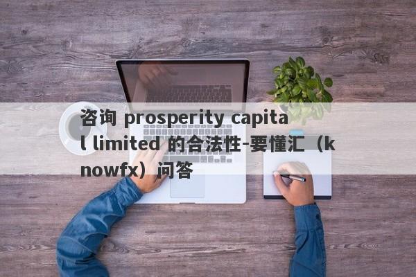 咨询 prosperity capital limited 的合法性-要懂汇（knowfx）问答-第1张图片-要懂汇圈网