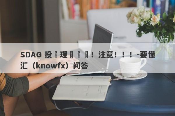 SDAG 投資理財詐騙！注意！！！-要懂汇（knowfx）问答-第1张图片-要懂汇圈网