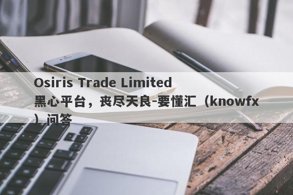 Osiris Trade Limited黑心平台，丧尽天良-要懂汇（knowfx）问答-第1张图片-要懂汇圈网