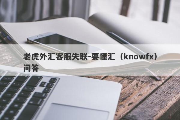 老虎外汇客服失联-要懂汇（knowfx）问答-第1张图片-要懂汇圈网