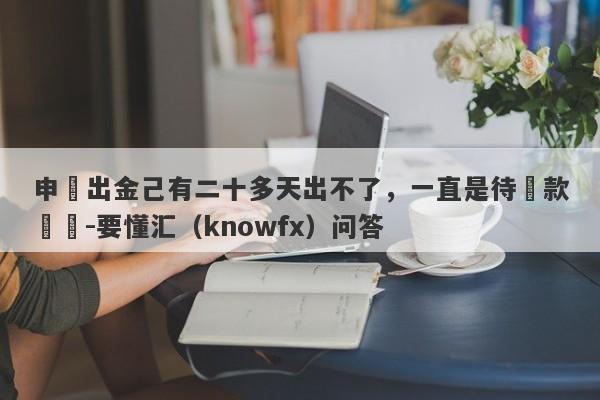 申請出金己有二十多天出不了，一直是待匯款狀態-要懂汇（knowfx）问答-第1张图片-要懂汇圈网