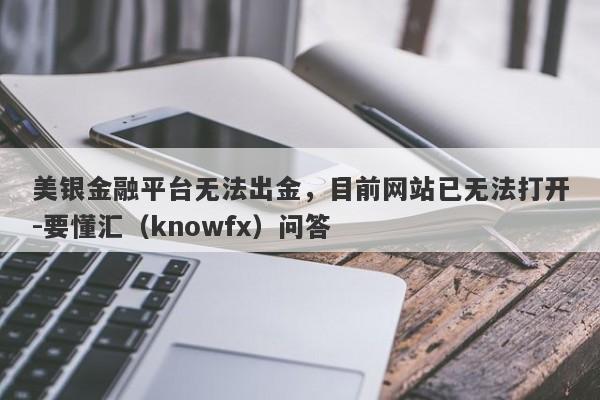 美银金融平台无法出金，目前网站已无法打开-要懂汇（knowfx）问答-第1张图片-要懂汇圈网