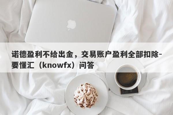 诺德盈利不给出金，交易账户盈利全部扣除-要懂汇（knowfx）问答-第1张图片-要懂汇圈网