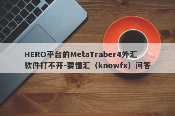 HERO平台的MetaTraber4外汇软件打不开-要懂汇（knowfx）问答-第1张图片-要懂汇圈网