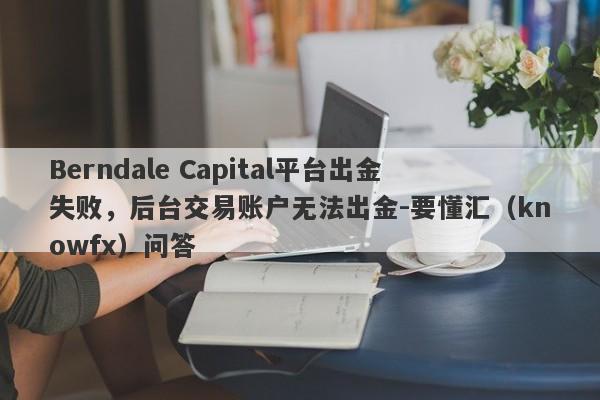 Berndale Capital平台出金失败，后台交易账户无法出金-要懂汇（knowfx）问答-第1张图片-要懂汇圈网