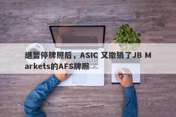 继暂停牌照后，ASIC 又撤销了JB Markets的AFS牌照-第1张图片-要懂汇圈网