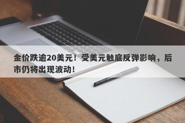 金价跌逾20美元！受美元触底反弹影响，后市仍将出现波动！-第1张图片-要懂汇圈网