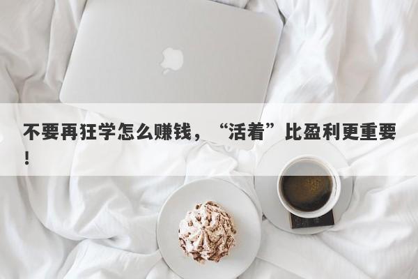 不要再狂学怎么赚钱，“活着”比盈利更重要！-第1张图片-要懂汇圈网