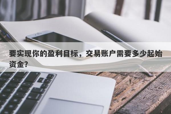 要实现你的盈利目标，交易账户需要多少起始资金？-第1张图片-要懂汇圈网