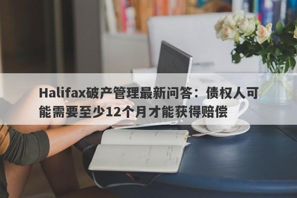 Halifax破产管理最新问答：债权人可能需要至少12个月才能获得赔偿-第1张图片-要懂汇圈网