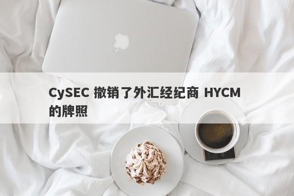 CySEC 撤销了外汇经纪商 HYCM 的牌照-第1张图片-要懂汇圈网