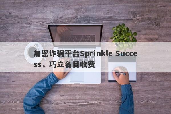 加密诈骗平台Sprinkle Success，巧立名目收费-第1张图片-要懂汇圈网