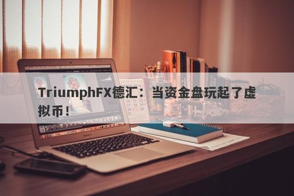 TriumphFX德汇：当资金盘玩起了虚拟币！-第1张图片-要懂汇圈网