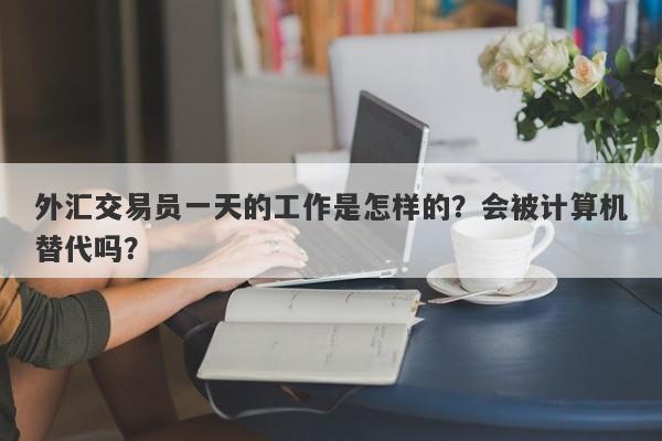 外汇交易员一天的工作是怎样的？会被计算机替代吗？-第1张图片-要懂汇圈网