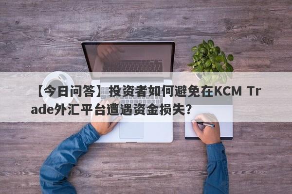 【今日问答】投资者如何避免在KCM Trade外汇平台遭遇资金损失？-第1张图片-要懂汇圈网