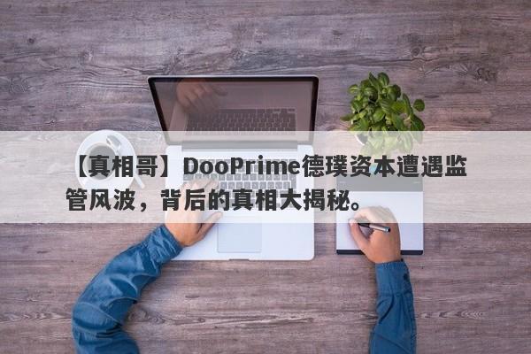 【真相哥】DooPrime德璞资本遭遇监管风波，背后的真相大揭秘。-第1张图片-要懂汇圈网