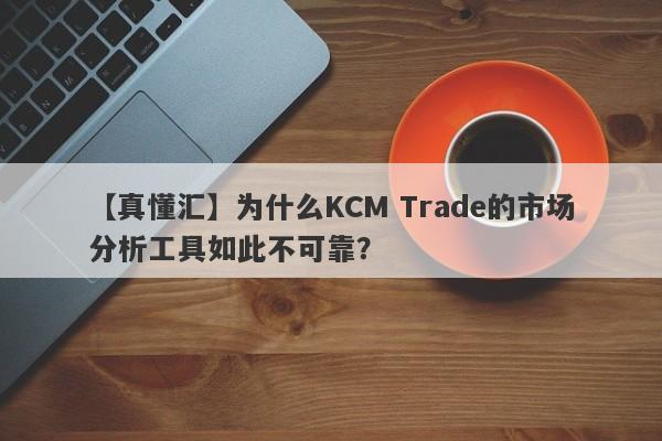 【真懂汇】为什么KCM Trade的市场分析工具如此不可靠？-第1张图片-要懂汇圈网