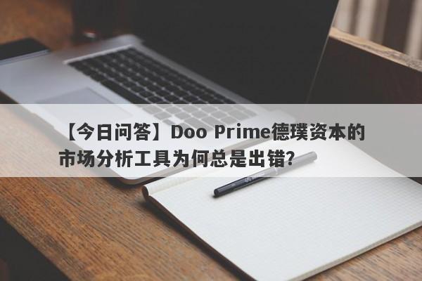 【今日问答】Doo Prime德璞资本的市场分析工具为何总是出错？-第1张图片-要懂汇圈网