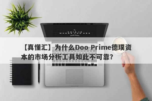 【真懂汇】为什么Doo Prime德璞资本的市场分析工具如此不可靠？-第1张图片-要懂汇圈网