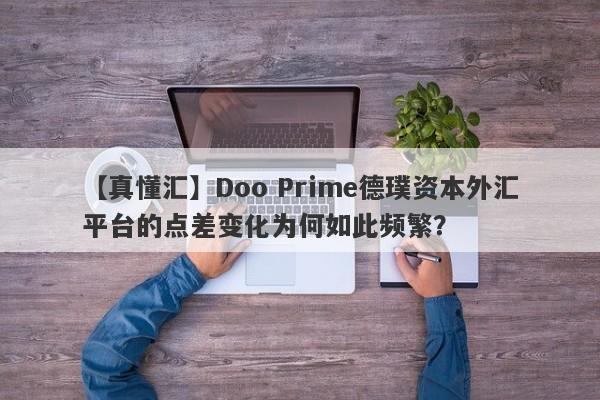 【真懂汇】Doo Prime德璞资本外汇平台的点差变化为何如此频繁？-第1张图片-要懂汇圈网