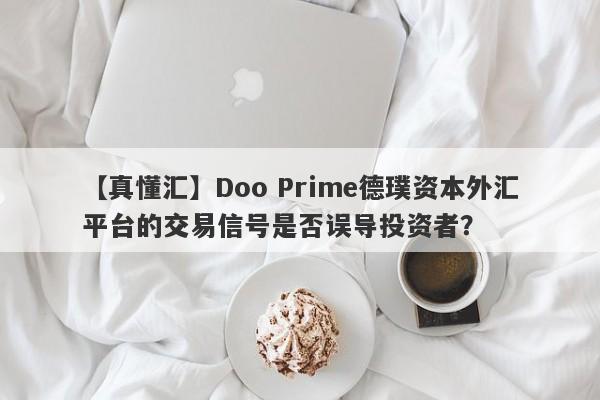 【真懂汇】Doo Prime德璞资本外汇平台的交易信号是否误导投资者？-第1张图片-要懂汇圈网