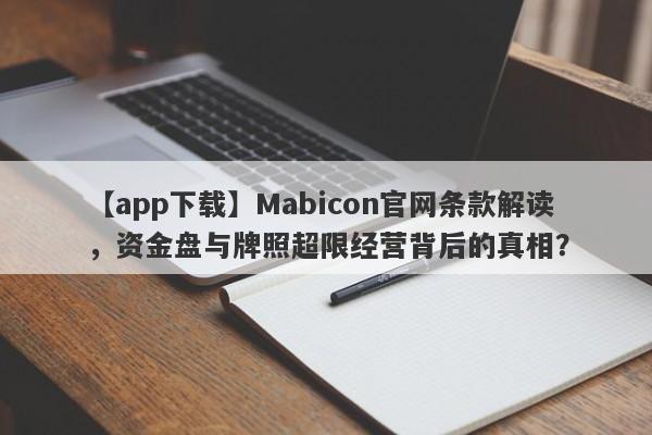 【app下载】Mabicon官网条款解读，资金盘与牌照超限经营背后的真相？-第1张图片-要懂汇圈网