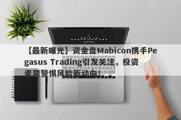 【最新曝光】资金盘Mabicon携手Pegasus Trading引发关注，投资者需警惕风险新动向！-第1张图片-要懂汇圈网