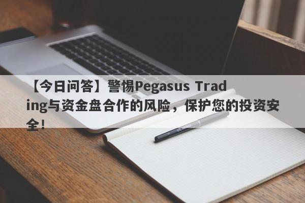 【今日问答】警惕Pegasus Trading与资金盘合作的风险，保护您的投资安全！-第1张图片-要懂汇圈网