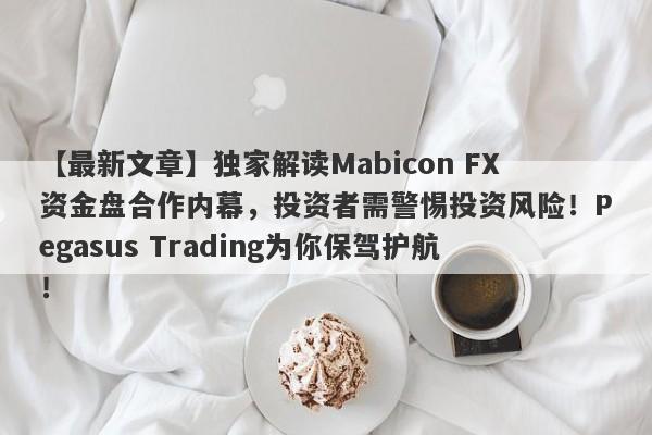 【最新文章】独家解读Mabicon FX资金盘合作内幕，投资者需警惕投资风险！Pegasus Trading为你保驾护航！-第1张图片-要懂汇圈网