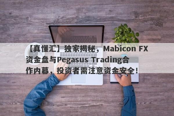 【真懂汇】独家揭秘，Mabicon FX资金盘与Pegasus Trading合作内幕，投资者需注意资金安全！-第1张图片-要懂汇圈网