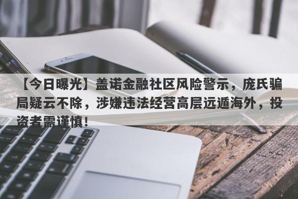 【今日曝光】盖诺金融社区风险警示，庞氏骗局疑云不除，涉嫌违法经营高层远遁海外，投资者需谨慎！-第1张图片-要懂汇圈网