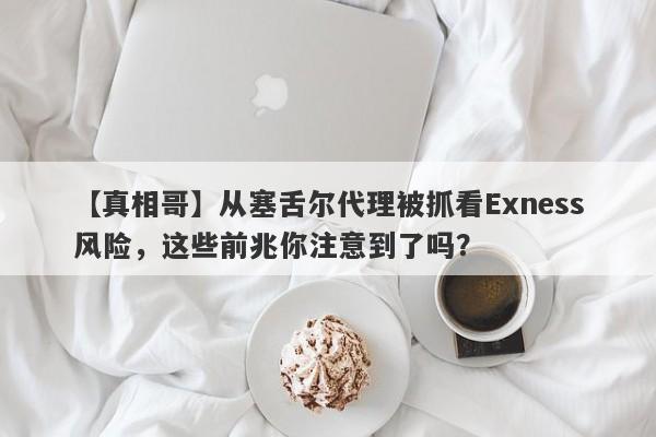 【真相哥】从塞舌尔代理被抓看Exness风险，这些前兆你注意到了吗？-第1张图片-要懂汇圈网