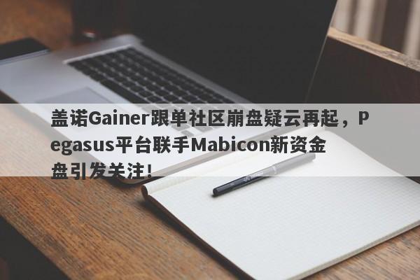 盖诺Gainer跟单社区崩盘疑云再起，Pegasus平台联手Mabicon新资金盘引发关注！-第1张图片-要懂汇圈网