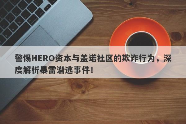 警惕HERO资本与盖诺社区的欺诈行为，深度解析暴雷潜逃事件！-第1张图片-要懂汇圈网