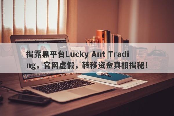 揭露黑平台Lucky Ant Trading，官网虚假，转移资金真相揭秘！-第1张图片-要懂汇圈网