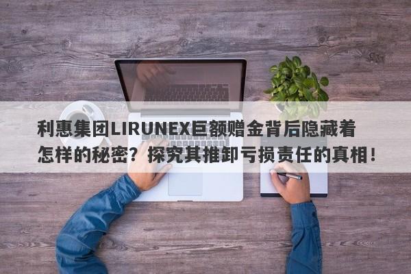 利惠集团LIRUNEX巨额赠金背后隐藏着怎样的秘密？探究其推卸亏损责任的真相！-第1张图片-要懂汇圈网