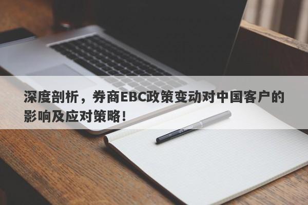 深度剖析，券商EBC政策变动对中国客户的影响及应对策略！-第1张图片-要懂汇圈网