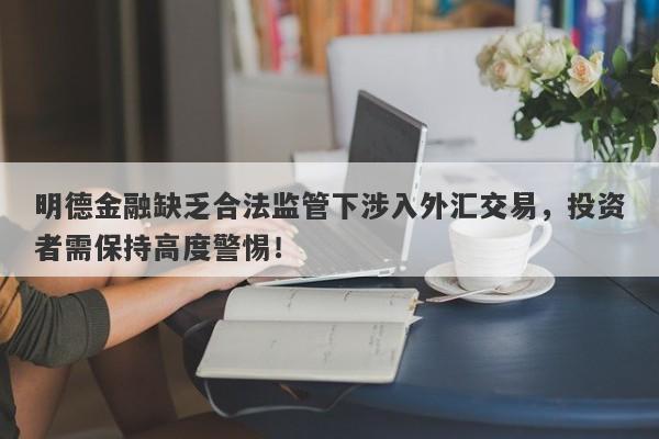 明德金融缺乏合法监管下涉入外汇交易，投资者需保持高度警惕！-第1张图片-要懂汇圈网