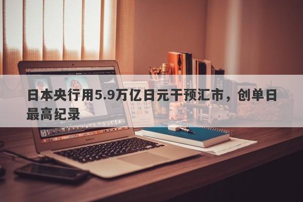 日本央行用5.9万亿日元干预汇市，创单日最高纪录-第1张图片-要懂汇圈网