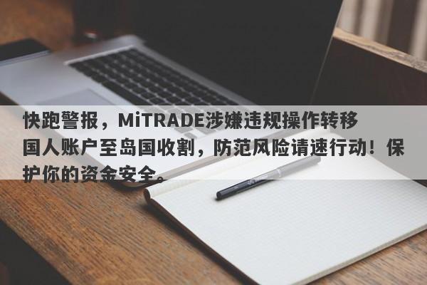 快跑警报，MiTRADE涉嫌违规操作转移国人账户至岛国收割，防范风险请速行动！保护你的资金安全。-第1张图片-要懂汇圈网