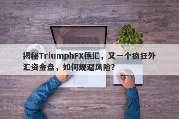 揭秘TriumphFX德汇，又一个疯狂外汇资金盘，如何规避风险？-第1张图片-要懂汇圈网