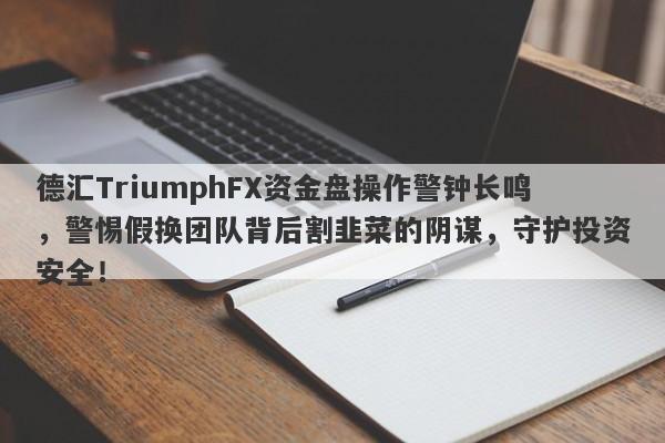 德汇TriumphFX资金盘操作警钟长鸣，警惕假换团队背后割韭菜的阴谋，守护投资安全！-第1张图片-要懂汇圈网