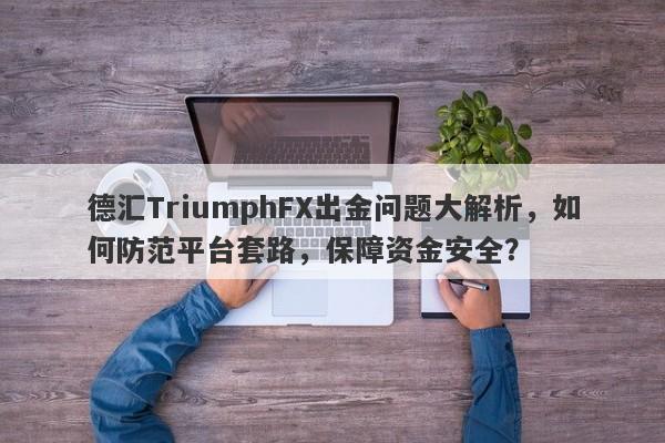 德汇TriumphFX出金问题大解析，如何防范平台套路，保障资金安全？-第1张图片-要懂汇圈网