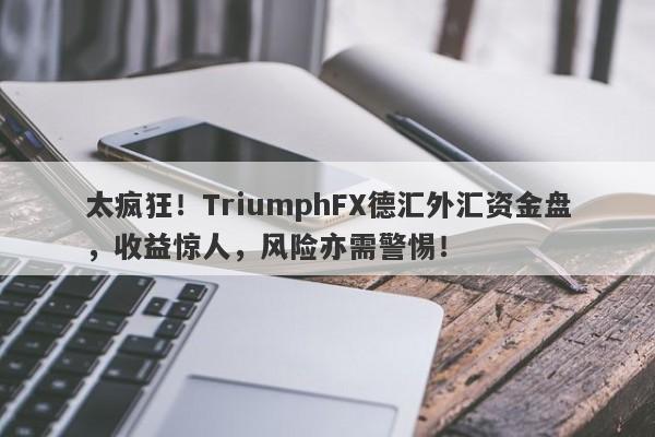 太疯狂！TriumphFX德汇外汇资金盘，收益惊人，风险亦需警惕！-第1张图片-要懂汇圈网