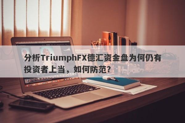 分析TriumphFX德汇资金盘为何仍有投资者上当，如何防范？-第1张图片-要懂汇圈网