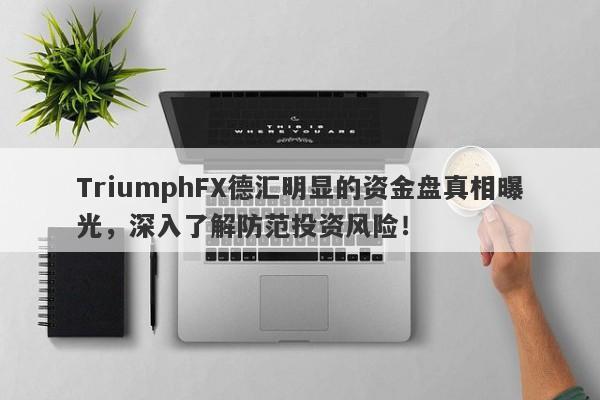 TriumphFX德汇明显的资金盘真相曝光，深入了解防范投资风险！-第1张图片-要懂汇圈网